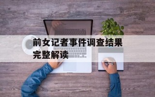 前女记者事件调查结果完整解读