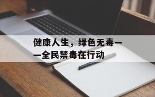 健康人生，绿色无毒——全民禁毒在行动