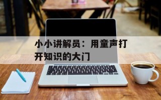 小小讲解员：用童声打开知识的大门