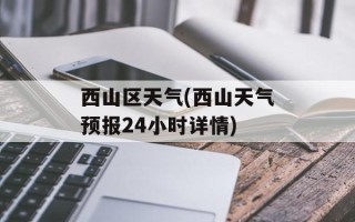 西山区天气(西山天气预报24小时详情)
