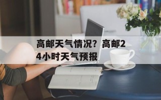 高邮天气情况？高邮24小时天气预报
