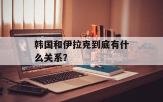 韩国和伊拉克到底有什么关系？