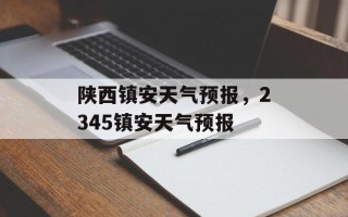 陕西镇安天气预报，2345镇安天气预报