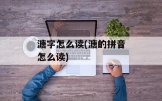 溏字怎么读(溏的拼音怎么读)
