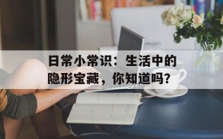 日常小常识：生活中的隐形宝藏，你知道吗？