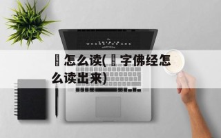 鋄怎么读(誐字佛经怎么读出来)