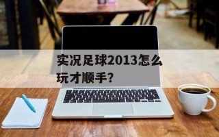 实况足球2013怎么玩才顺手？
