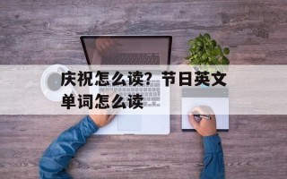 庆祝怎么读？节日英文单词怎么读