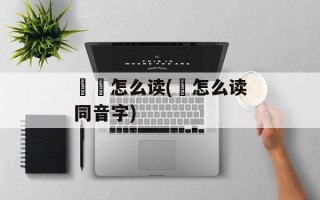 閦鞞怎么读(閦怎么读同音字)