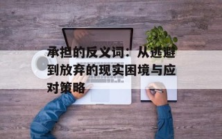 承担的反义词：从逃避到放弃的现实困境与应对策略