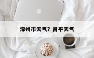 涿州市天气？昌平天气