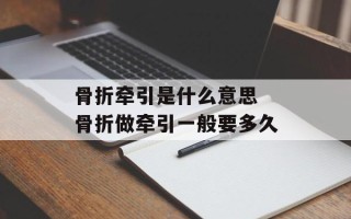 骨折牵引是什么意思 骨折做牵引一般要多久