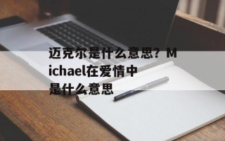 迈克尔是什么意思？Michael在爱情中是什么意思