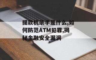 提款机杀手是什么,如何防范ATM犯罪,揭秘金融安全漏洞