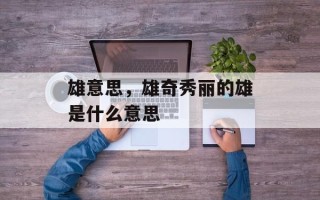 雄意思，雄奇秀丽的雄是什么意思