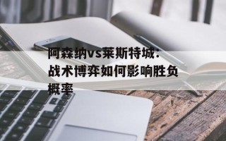 阿森纳vs莱斯特城：战术博弈如何影响胜负概率
