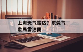 上海天气雷达？东莞气象局雷达图
