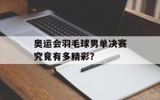 奥运会羽毛球男单决赛究竟有多精彩？