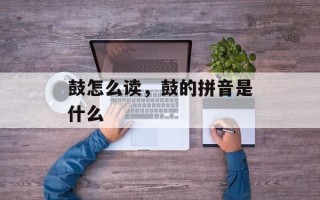 鼓怎么读，鼓的拼音是什么