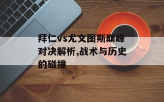 拜仁vs尤文图斯巅峰对决解析,战术与历史的碰撞