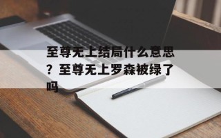至尊无上结局什么意思？至尊无上罗森被绿了吗