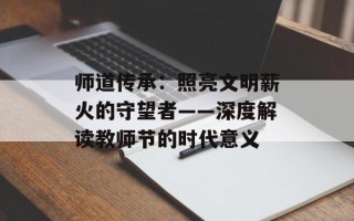 师道传承：照亮文明薪火的守望者——深度解读教师节的时代意义