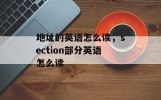 地址的英语怎么读，section部分英语怎么读