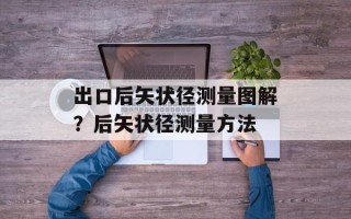 出口后矢状径测量图解？后矢状径测量方法