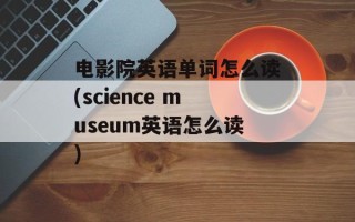 电影院英语单词怎么读(science museum英语怎么读)
