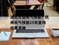 湖北大悟天气预报？杭州天气预报15天查询结果准确