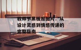 教师节黑板报图片：从设计灵感到情感传递的完整指南