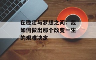 在稳定与梦想之间：我如何做出那个改变一生的艰难决定