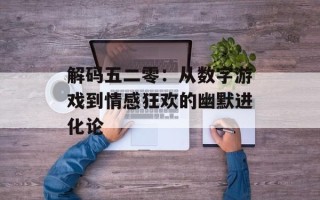 解码五二零：从数字游戏到情感狂欢的幽默进化论