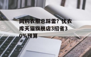 网购衣服总踩雷？优衣库天猫旗舰店3招省30%预算