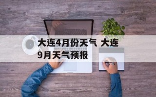 大连4月份天气 大连9月天气预报