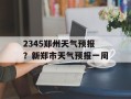 2345郑州天气预报？新郑市天气预报一周