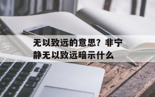 无以致远的意思？非宁静无以致远暗示什么