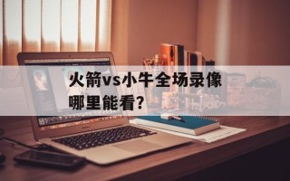 火箭vs小牛全场录像哪里能看？