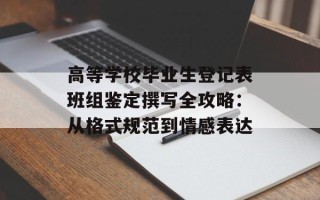高等学校毕业生登记表班组鉴定撰写全攻略：从格式规范到情感表达