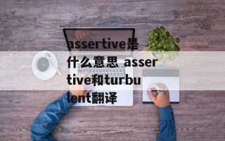 assertive是什么意思 assertive和turbulent翻译
