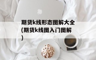 期货k线形态图解大全(期货k线图入门图解)