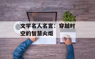 文学名人名言：穿越时空的智慧火炬