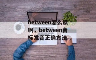 between怎么读啊，between音标发音正确方法