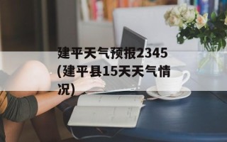 建平天气预报2345(建平县15天天气情况)