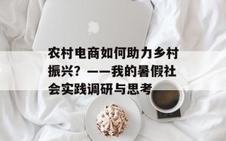 农村电商如何助力乡村振兴？——我的暑假社会实践调研与思考