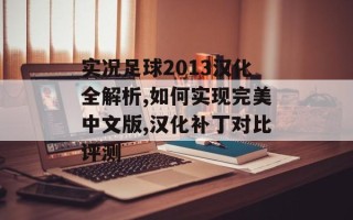 实况足球2013汉化全解析,如何实现完美中文版,汉化补丁对比评测