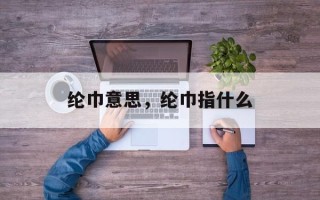 纶巾意思，纶巾指什么