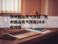 苏州西山天气预报，苏州西山天气预报24小时详情