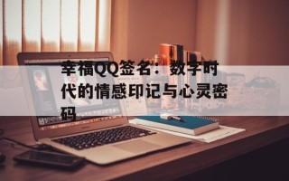 幸福QQ签名：数字时代的情感印记与心灵密码
