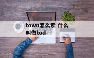 town怎么读 什么叫做tod